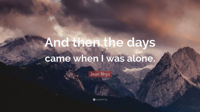 Jean Rhys Quote: “And then the days came when I was alone.”