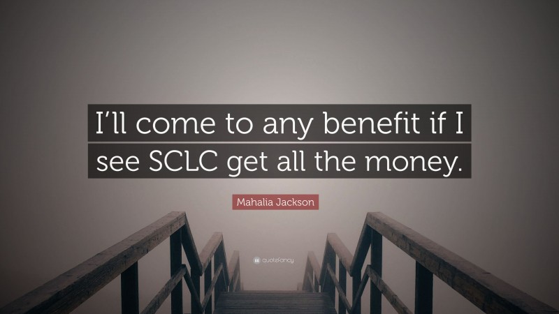 Mahalia Jackson Quote: “I’ll come to any benefit if I see SCLC get all the money.”