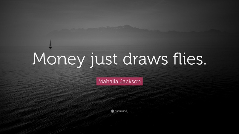 Mahalia Jackson Quote: “Money just draws flies.”