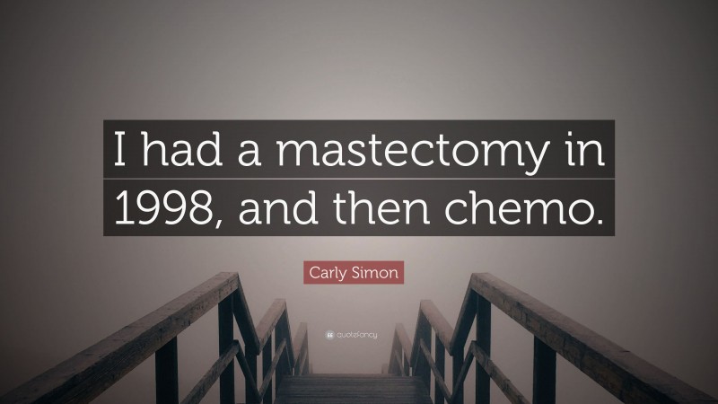 Carly Simon Quote: “I had a mastectomy in 1998, and then chemo.”
