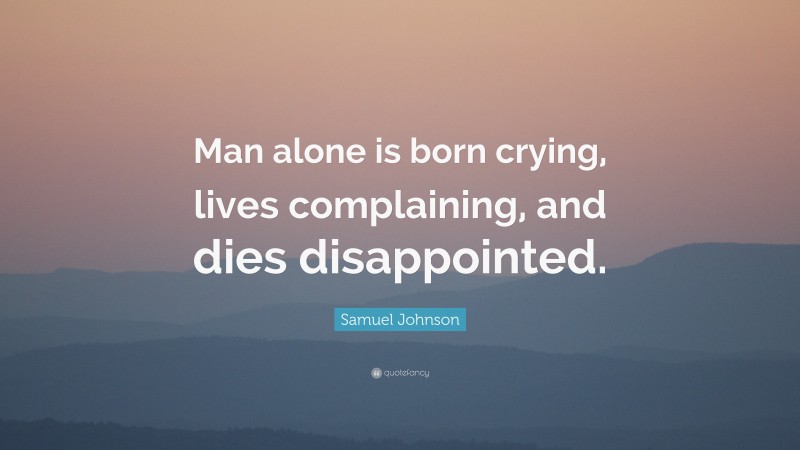 Samuel Johnson Quote: “Man alone is born crying, lives complaining, and dies disappointed.”
