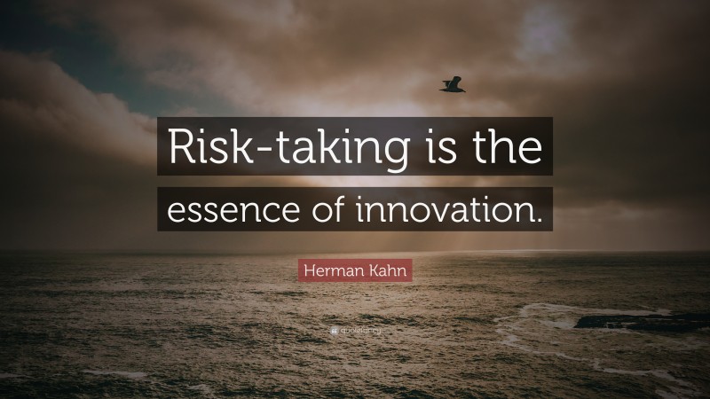 Herman Kahn Quote: “Risk-taking is the essence of innovation.”