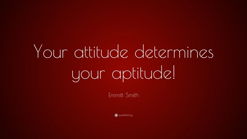 Emmitt Smith Quote: “Your attitude determines your aptitude!”