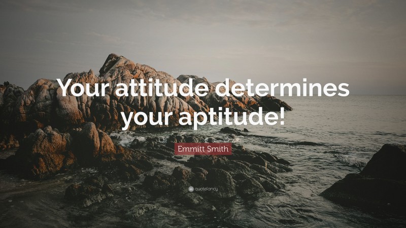 Emmitt Smith Quote: “Your attitude determines your aptitude!”