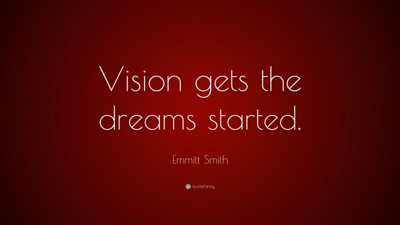 Emmitt Smith Quote: “Vision gets the dreams started.”