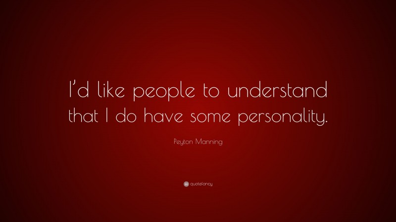 Peyton Manning Quote: “I’d like people to understand that I do have some personality.”