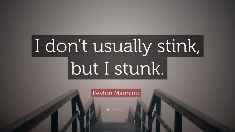 Peyton Manning Quote: “I don’t usually stink, but I stunk.”