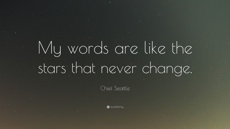 Chief Seattle Quote: “My words are like the stars that never change.”