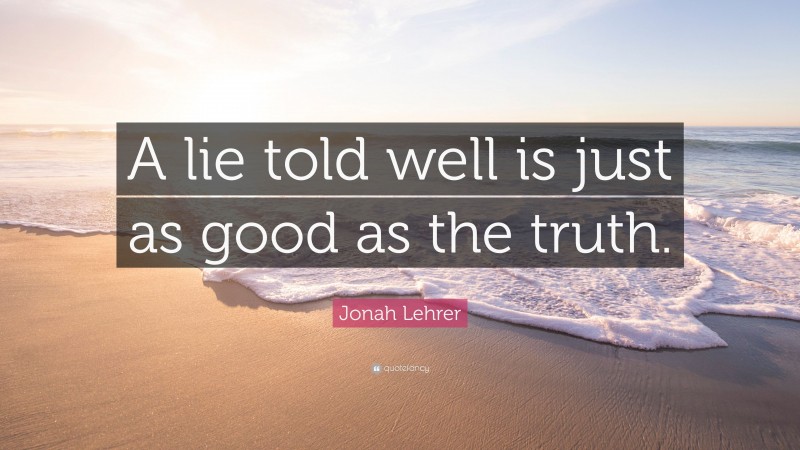 Jonah Lehrer Quote: “A lie told well is just as good as the truth.”