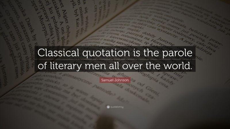 Samuel Johnson Quote: “Classical quotation is the parole of literary men all over the world.”