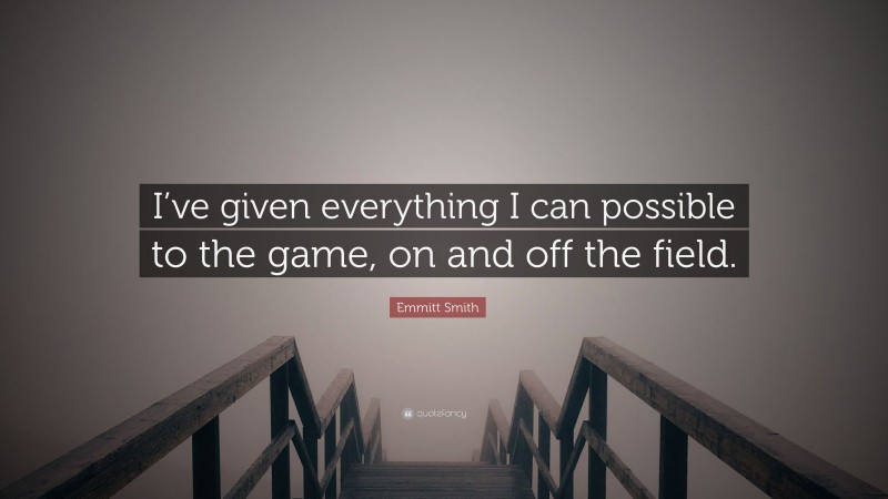 Emmitt Smith Quote: “I’ve given everything I can possible to the game, on and off the field.”