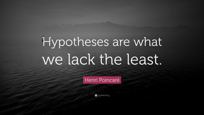 Henri Poincaré Quote: “Hypotheses are what we lack the least.”