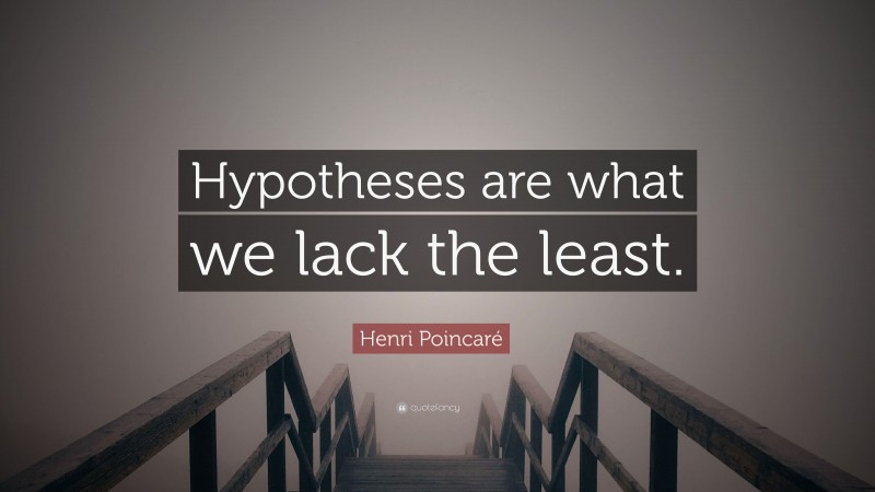 Henri Poincaré Quote: “Hypotheses are what we lack the least.”
