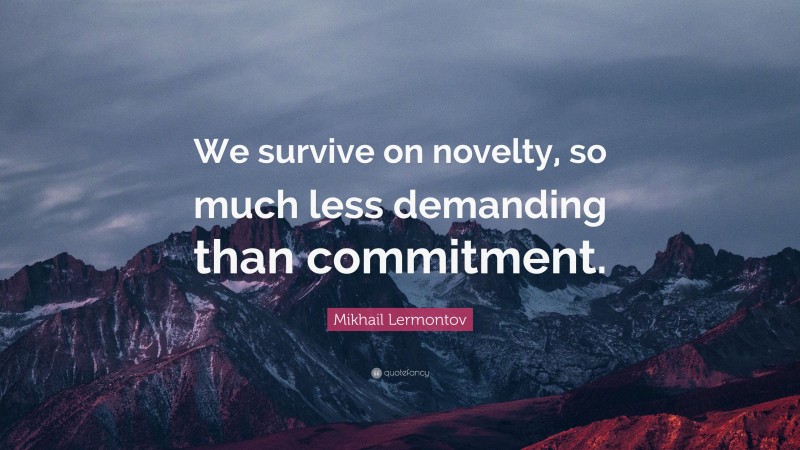 Mikhail Lermontov Quote: “We survive on novelty, so much less demanding than commitment.”