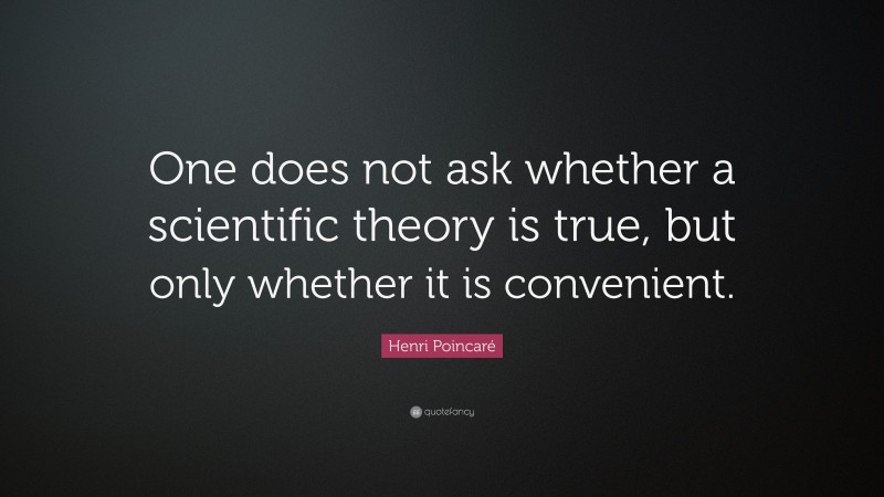 Henri Poincaré Quote: “One does not ask whether a scientific theory is true, but only whether it is convenient.”