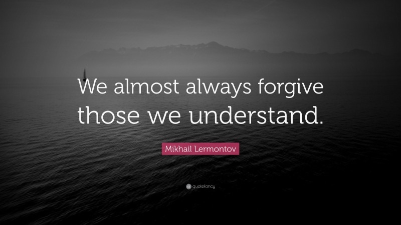 Mikhail Lermontov Quote: “We almost always forgive those we understand.”