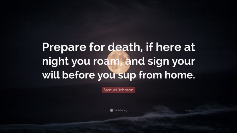 Samuel Johnson Quote: “Prepare for death, if here at night you roam, and sign your will before you sup from home.”