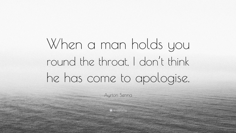 Ayrton Senna Quote: “When a man holds you round the throat, I don’t think he has come to apologise.”
