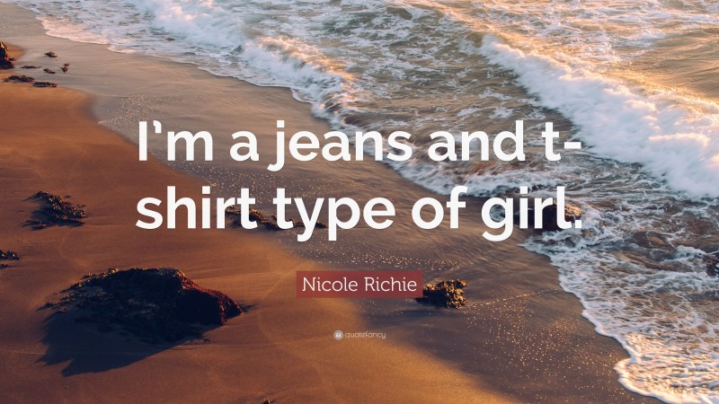 Nicole Richie Quote: “I’m a jeans and t-shirt type of girl.”