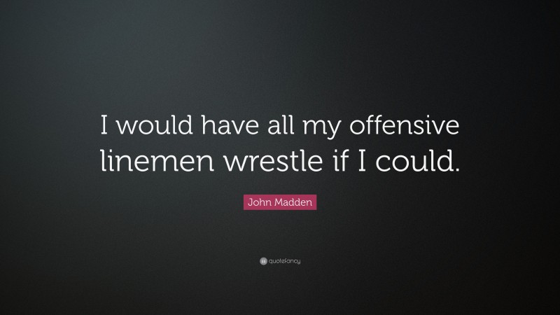 John Madden Quote: “I would have all my offensive linemen wrestle if I could.”