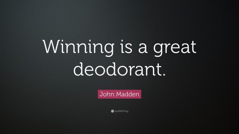 John Madden Quote: “Winning is a great deodorant.”