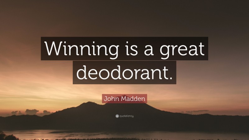 John Madden Quote: “Winning is a great deodorant.”