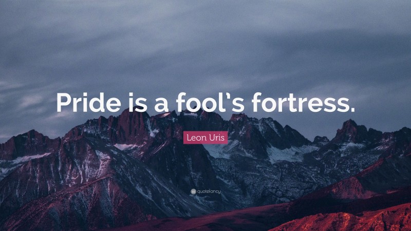 Leon Uris Quote: “Pride is a fool’s fortress.”