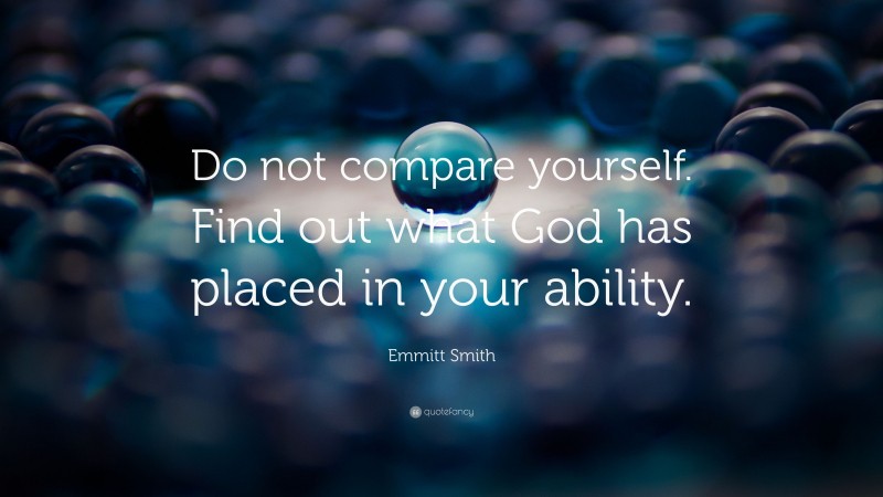 Emmitt Smith Quote: “Do not compare yourself. Find out what God has placed in your ability.”