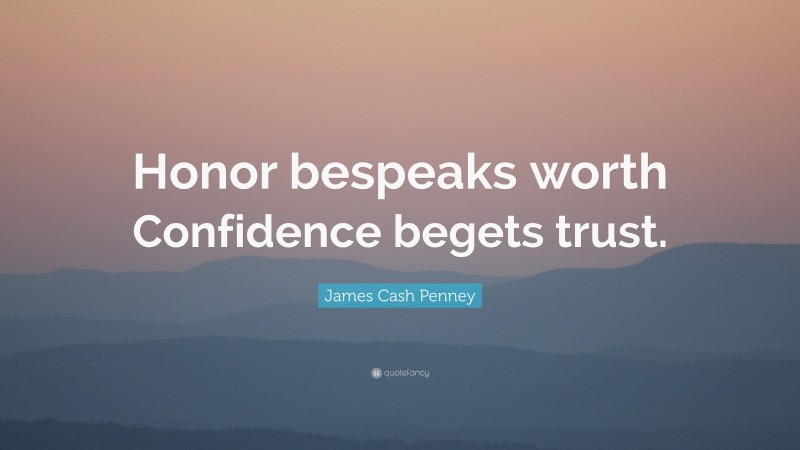 James Cash Penney Quote: “Honor bespeaks worth Confidence begets trust.”
