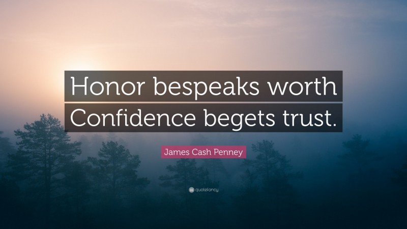 James Cash Penney Quote: “Honor bespeaks worth Confidence begets trust.”