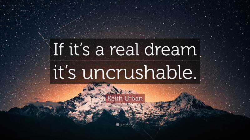 Keith Urban Quote: “If it’s a real dream it’s uncrushable.”