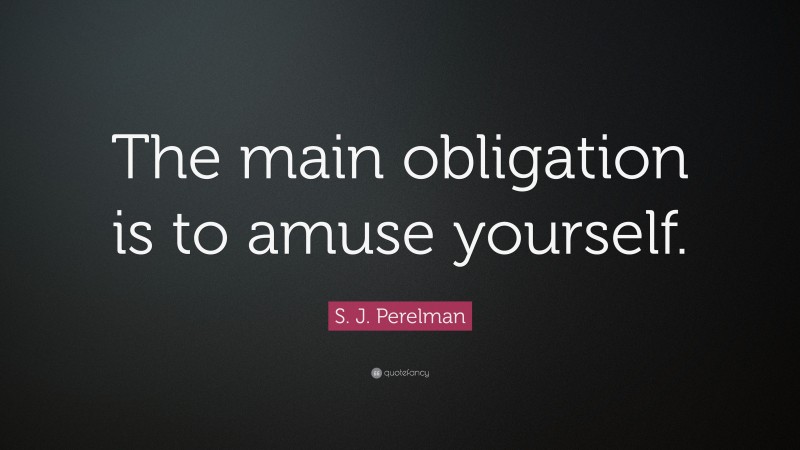 S. J. Perelman Quote: “The main obligation is to amuse yourself.”