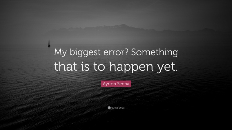 Ayrton Senna Quote: “My biggest error? Something that is to happen yet.”