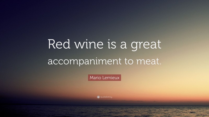 Mario Lemieux Quote: “Red wine is a great accompaniment to meat.”