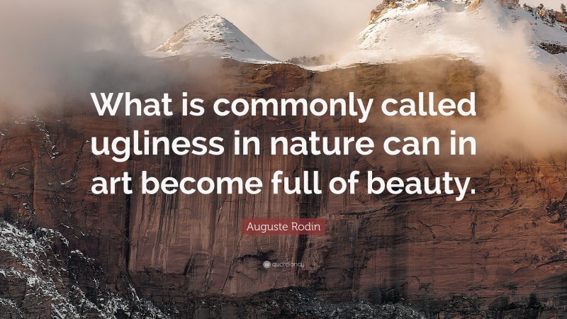 Auguste Rodin Quote: “What is commonly called ugliness in nature can in art become full of beauty.”