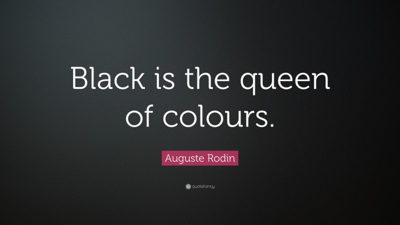 Auguste Rodin Quote: “Black is the queen of colours.”