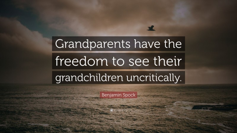 Benjamin Spock Quote: “Grandparents have the freedom to see their grandchildren uncritically.”