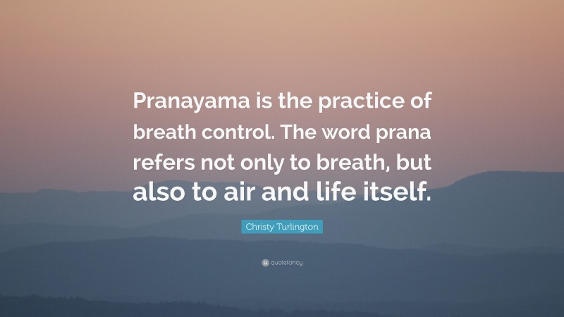 Christy Turlington Quote: “Pranayama is the practice of breath control. The word prana refers not only to breath, but also to air and life itself.”