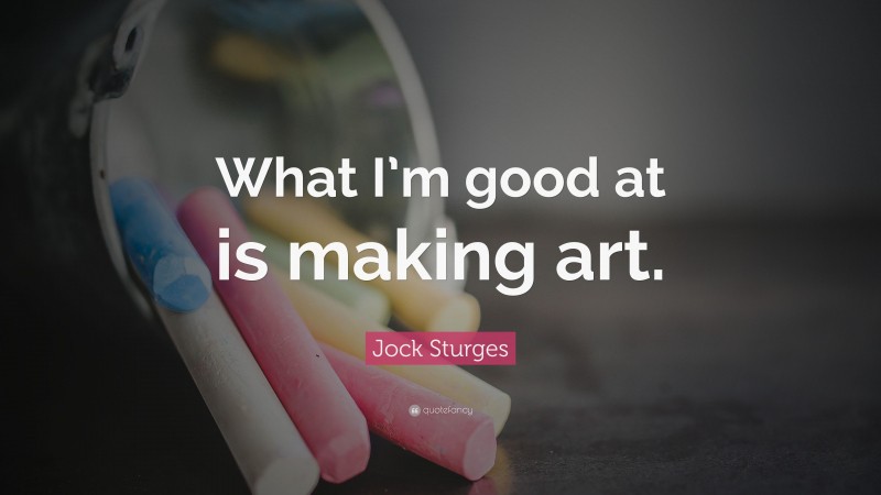 Jock Sturges Quote: “What I’m good at is making art.”