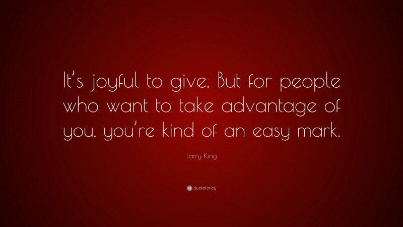 Larry King Quote: “It’s joyful to give. But for people who want to take advantage of you, you’re kind of an easy mark.”