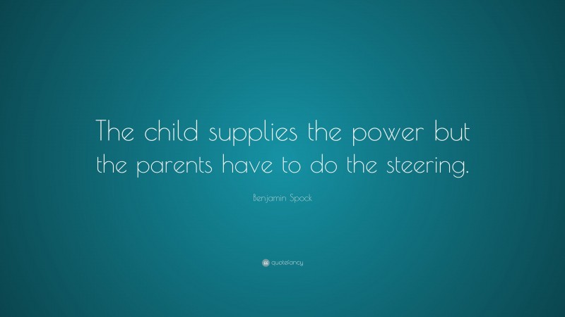 Benjamin Spock Quote: “The child supplies the power but the parents have to do the steering.”