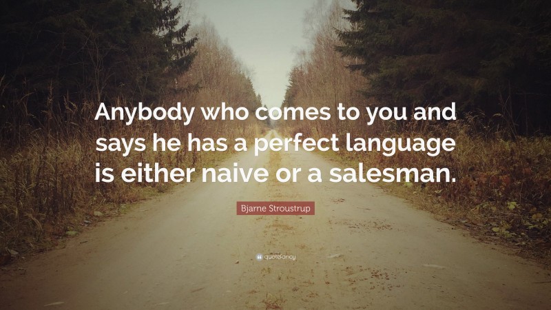 Bjarne Stroustrup Quote: “Anybody who comes to you and says he has a perfect language is either naive or a salesman.”