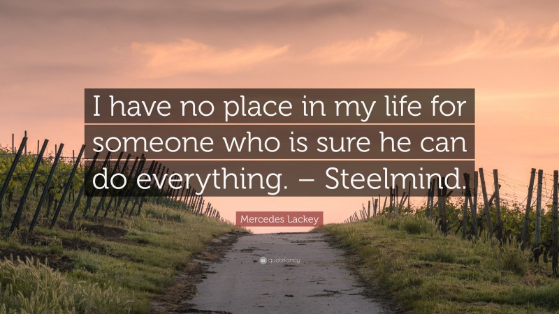 Mercedes Lackey Quote: “I have no place in my life for someone who is sure he can do everything. – Steelmind.”