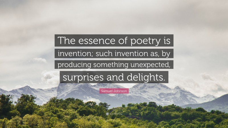 Samuel Johnson Quote: “The essence of poetry is invention; such invention as, by producing something unexpected, surprises and delights.”