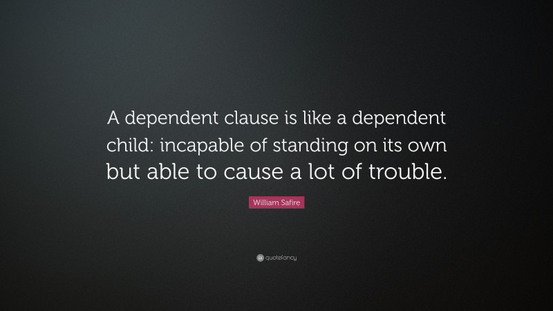 William Safire Quote: “A dependent clause is like a dependent child: incapable of standing on its own but able to cause a lot of trouble.”