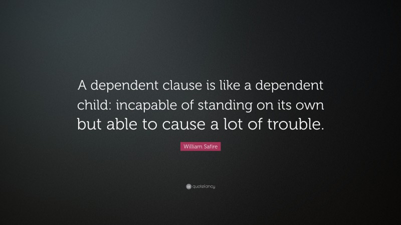 William Safire Quote: “A dependent clause is like a dependent child: incapable of standing on its own but able to cause a lot of trouble.”