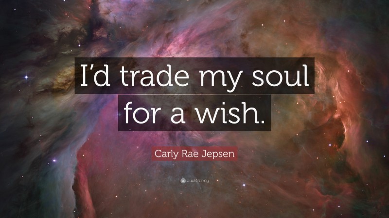 Carly Rae Jepsen Quote: “I’d trade my soul for a wish.”