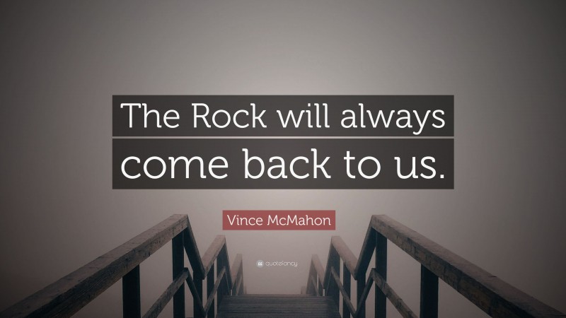 Vince McMahon Quote: “The Rock will always come back to us.”
