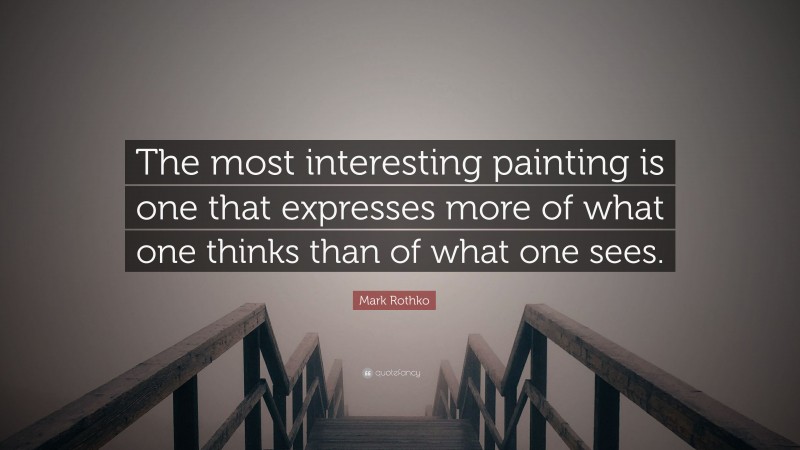 Mark Rothko Quote: “The most interesting painting is one that expresses more of what one thinks than of what one sees.”