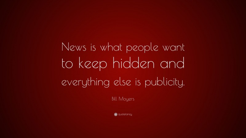 Bill Moyers Quote: “News is what people want to keep hidden and everything else is publicity.”